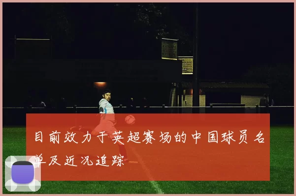 目前效力于英超赛场的中国球员名单及近况追踪