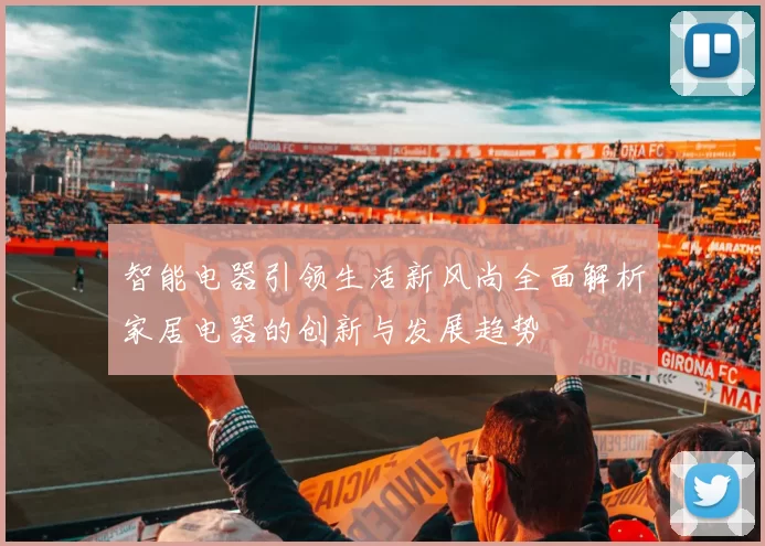 智能电器引领生活新风尚全面解析家居电器的创新与发展趋势