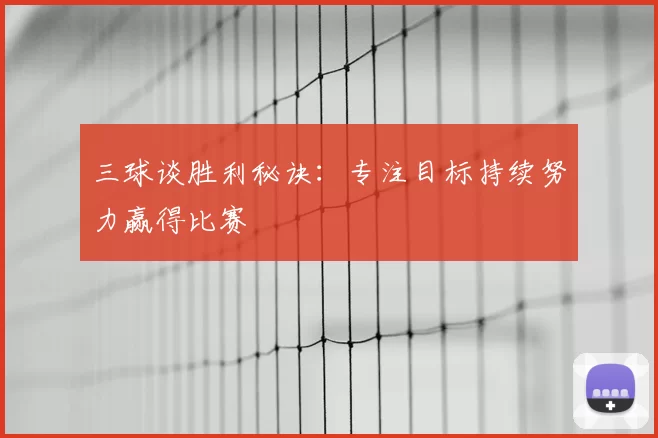 三球谈胜利秘诀：专注目标持续努力赢得比赛