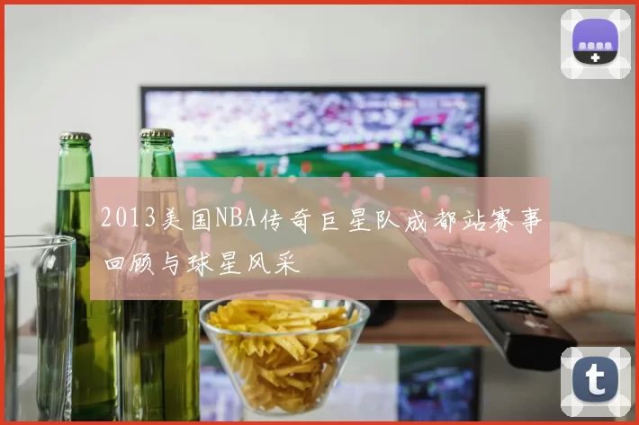 2013美国NBA传奇巨星队成都站赛事回顾与球星风采