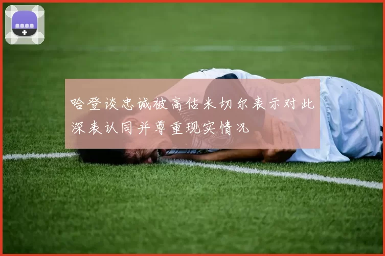 哈登谈忠诚被高估米切尔表示对此深表认同并尊重现实情况