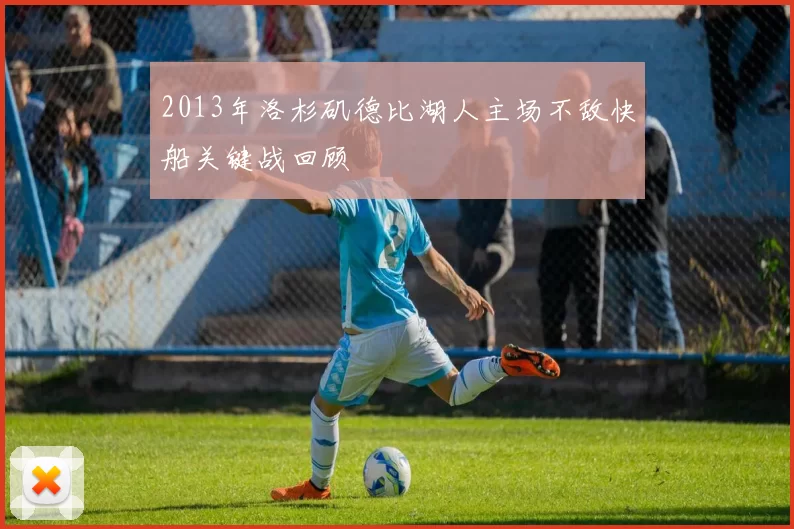 2013年洛杉矶德比湖人主场不敌快船关键战回顾