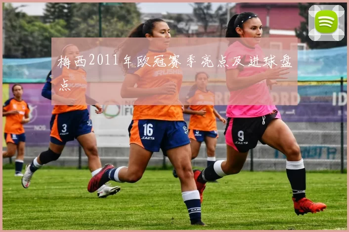 梅西2011年欧冠赛季亮点及进球盘点