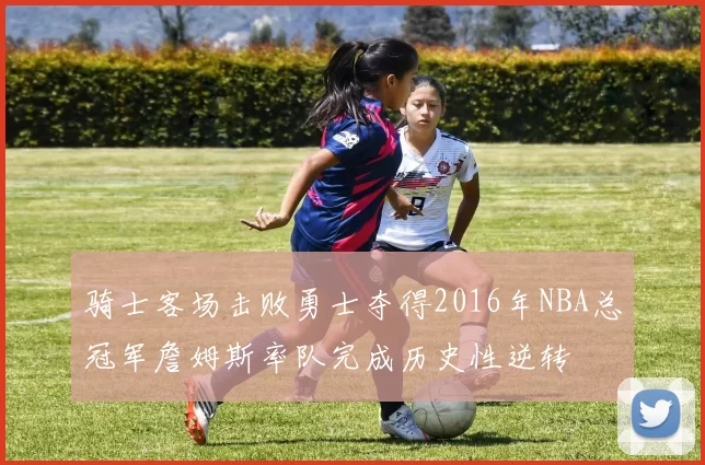 骑士客场击败勇士夺得2016年NBA总冠军詹姆斯率队完成历史性逆转