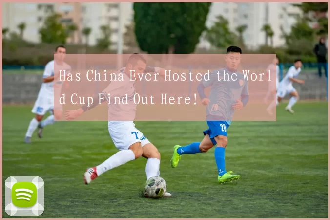 Has China Ever Hosted the World Cup Find Out Here!