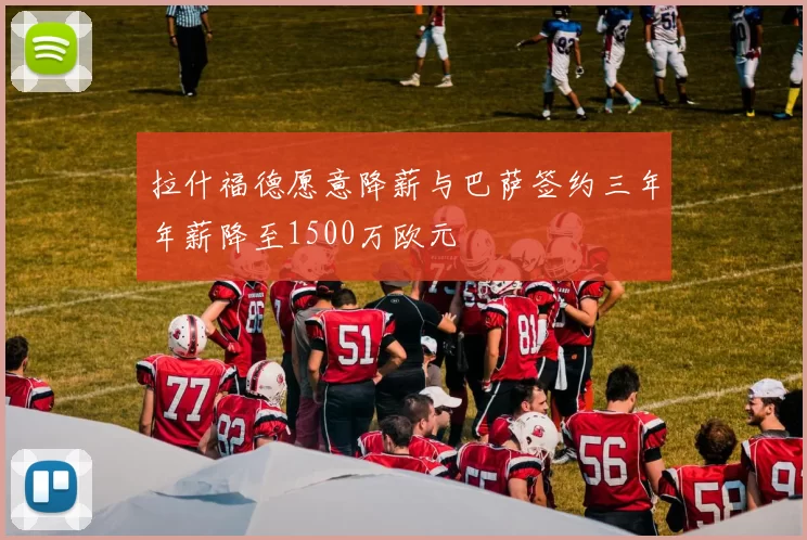 拉什福德愿意降薪与巴萨签约三年年薪降至1500万欧元