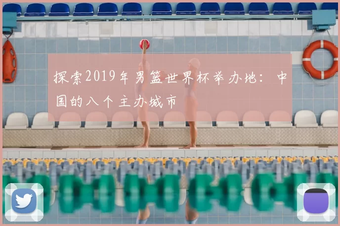探索2019年男篮世界杯举办地：中国的八个主办城市