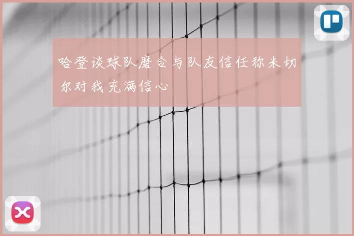 哈登谈球队磨合与队友信任称米切尔对我充满信心