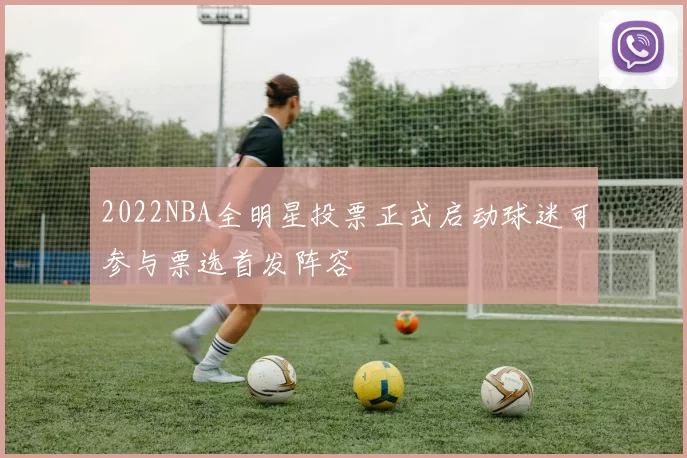 2022NBA全明星投票正式启动球迷可参与票选首发阵容