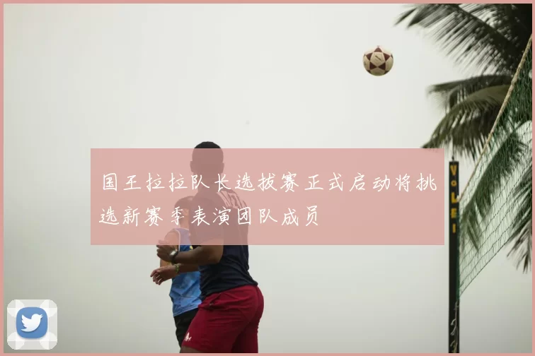 国王拉拉队长选拔赛正式启动将挑选新赛季表演团队成员