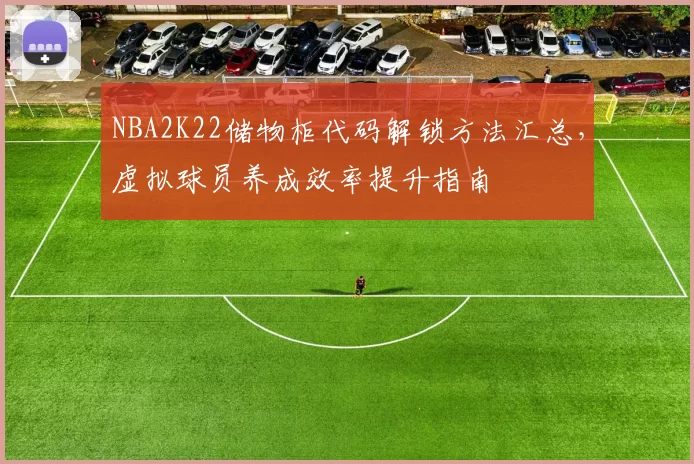 NBA2K22储物柜代码解锁方法汇总,虚拟球员养成效率提升指南