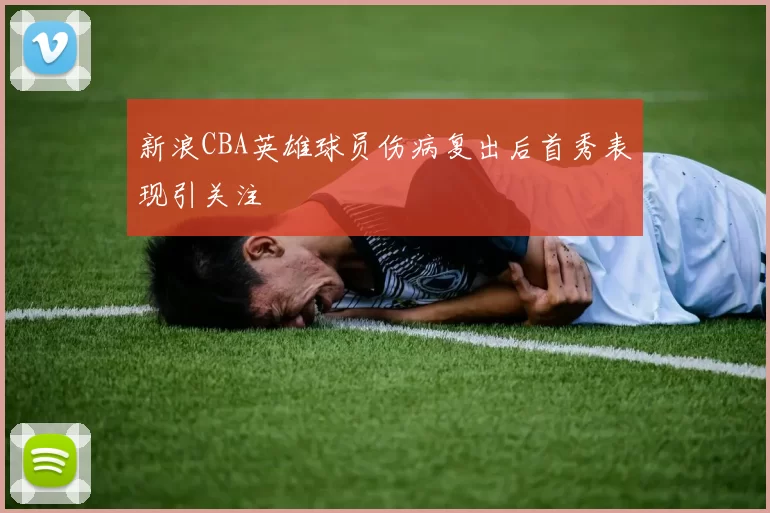 新浪CBA英雄球员伤病复出后首秀表现引关注