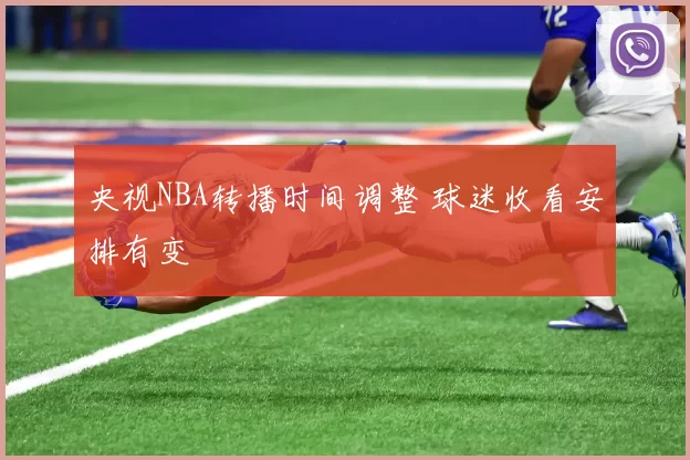 央视NBA转播时间调整 球迷收看安排有变
