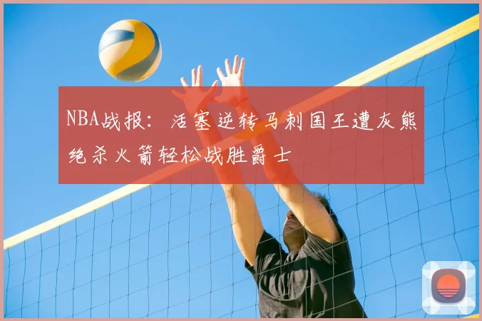 NBA战报:活塞逆转马刺国王遭灰熊绝杀火箭轻松战胜爵士