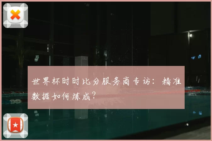 世界杯时时比分服务商专访:精准数据如何炼成?