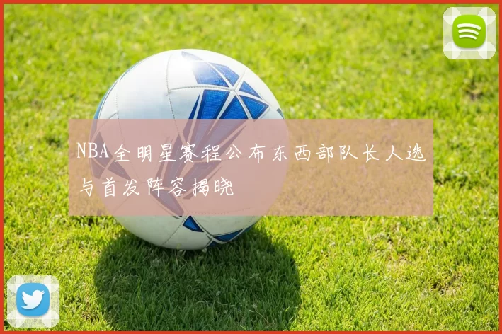 NBA全明星赛程公布东西部队长人选与首发阵容揭晓