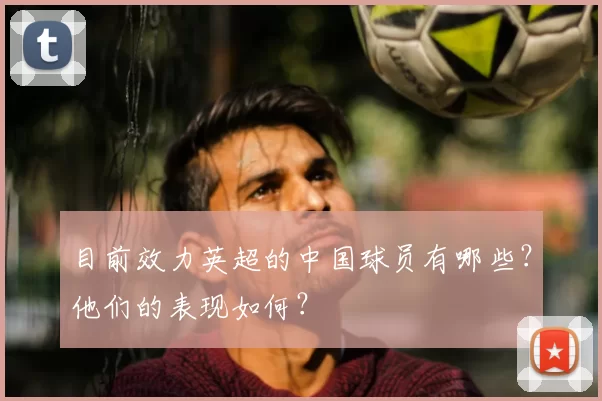 目前效力英超的中国球员有哪些？他们的表现如何？