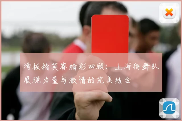 滑板精英赛精彩回顾:上海街舞队展现力量与激情的完美结合
