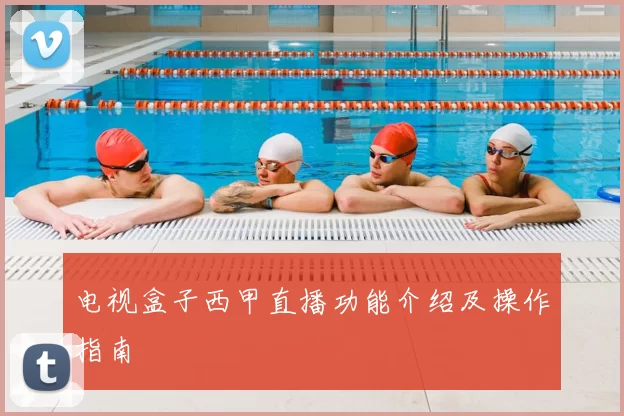 电视盒子西甲直播功能介绍及操作指南