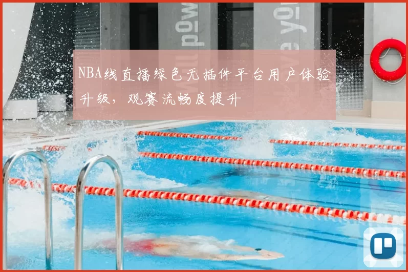 NBA线直播绿色无插件平台用户体验升级,观赛流畅度提升