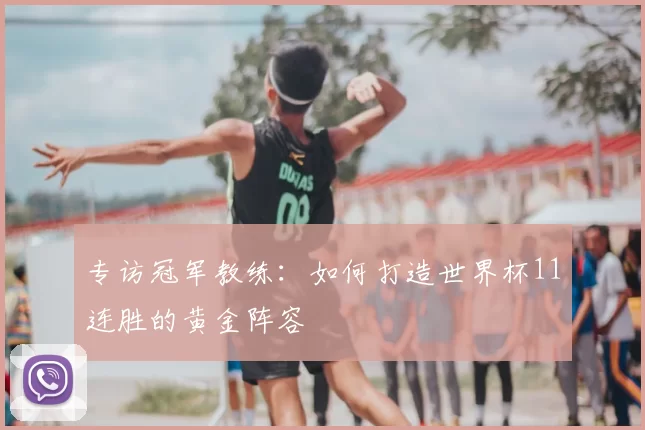 专访冠军教练:如何打造世界杯11连胜的黄金阵容