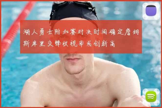 湖人勇士附加赛对决时间确定詹姆斯库里交锋收视率或创新高