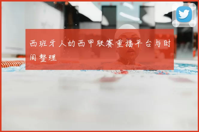 西班牙人的西甲联赛重播平台与时间整理