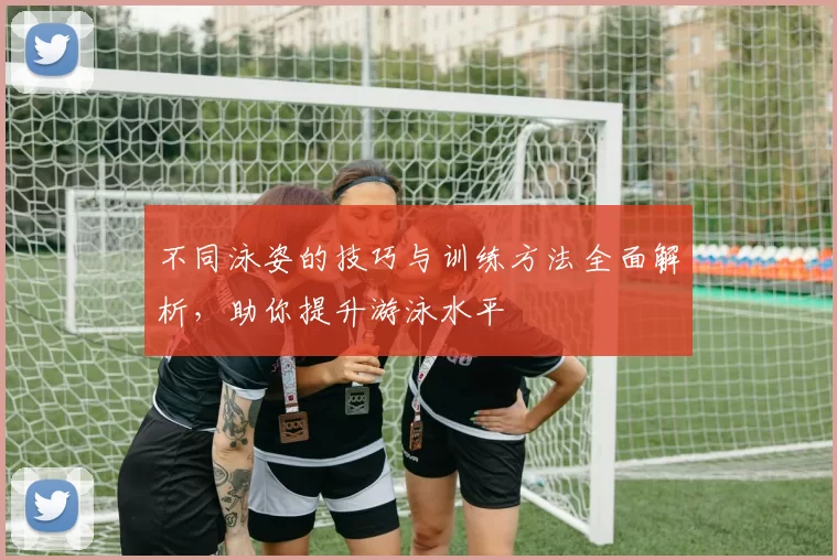 不同泳姿的技巧与训练方法全面解析,助你提升游泳水平