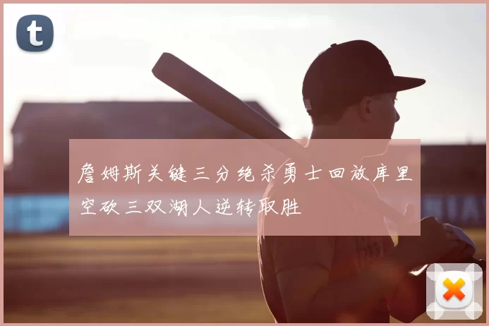 詹姆斯关键三分绝杀勇士回放库里空砍三双湖人逆转取胜