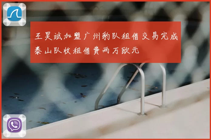 王昊斌加盟广州豹队租借交易完成泰山队收租借费两万欧元
