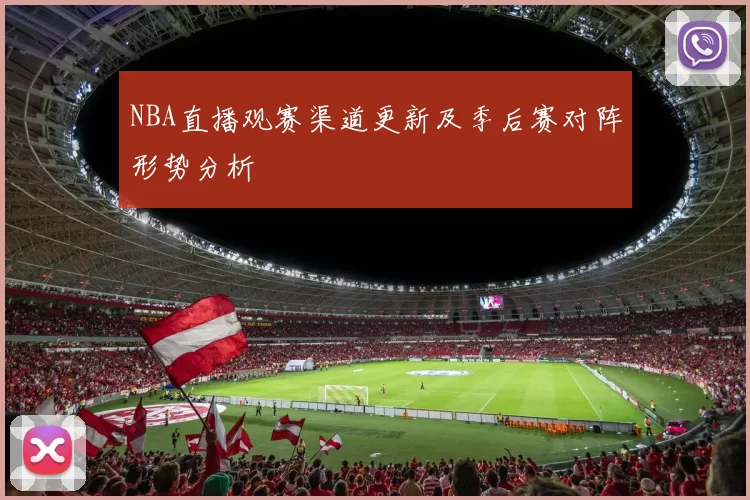 NBA直播观赛渠道更新及季后赛对阵形势分析