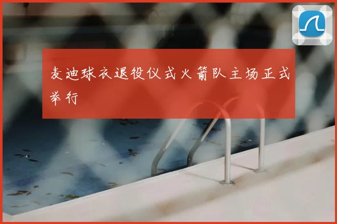 麦迪球衣退役仪式火箭队主场正式举行