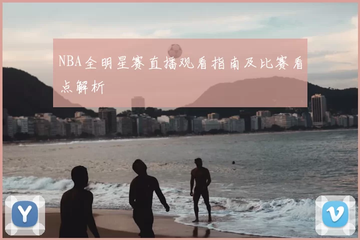 NBA全明星赛直播观看指南及比赛看点解析