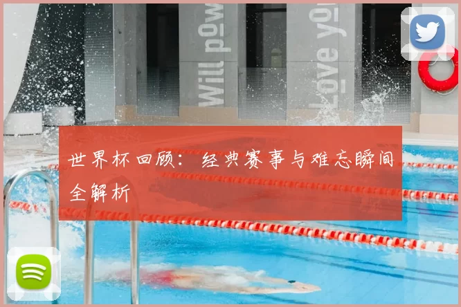 世界杯回顾:经典赛事与难忘瞬间全解析