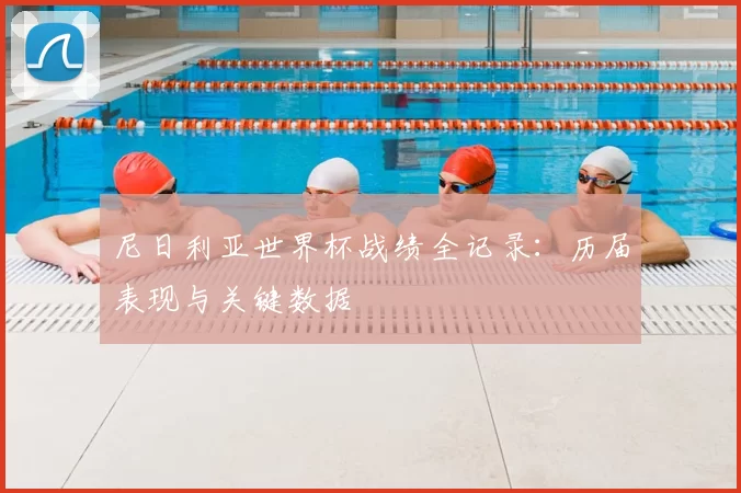 尼日利亚世界杯战绩全记录:历届表现与关键数据