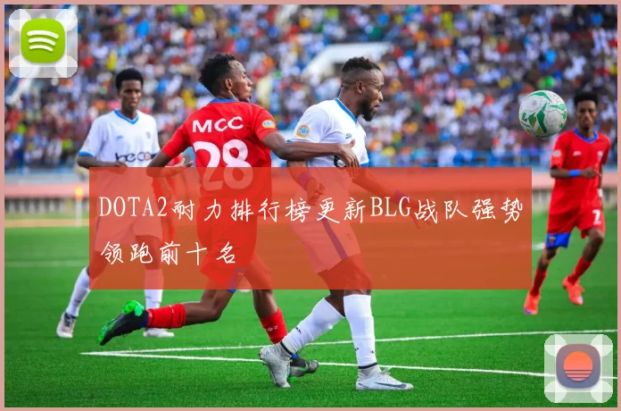DOTA2耐力排行榜更新BLG战队强势领跑前十名