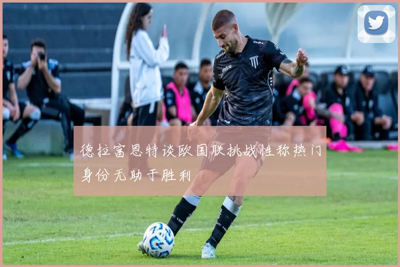 德拉富恩特谈欧国联挑战性称热门身份无助于胜利