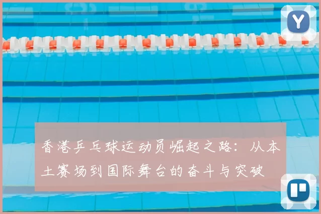 香港乒乓球运动员崛起之路:从本土赛场到国际舞台的奋斗与突破