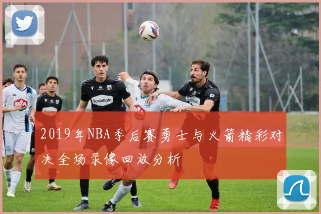 2019年NBA季后赛勇士与火箭精彩对决全场录像回放分析