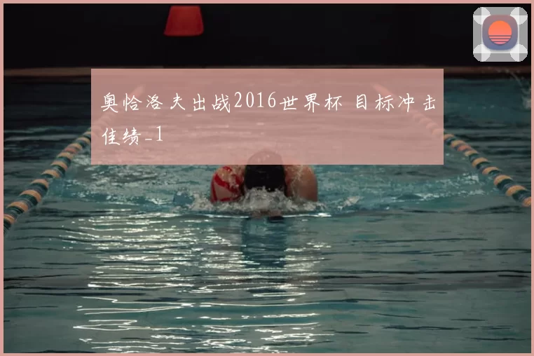 奥恰洛夫出战2016世界杯 目标冲击佳绩_1