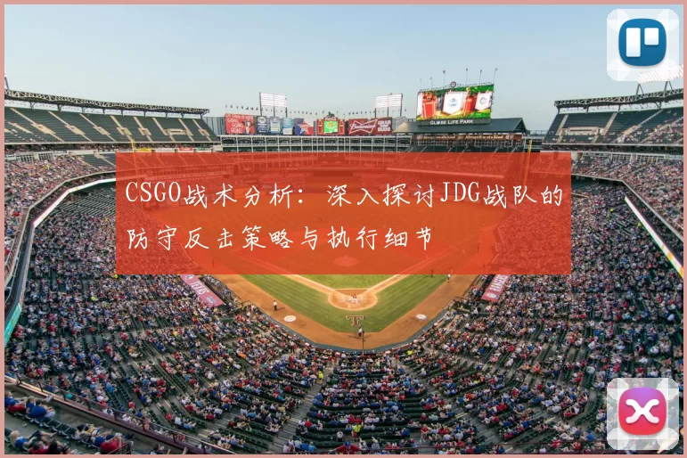 CSGO战术分析：深入探讨JDG战队的防守反击策略与执行细节