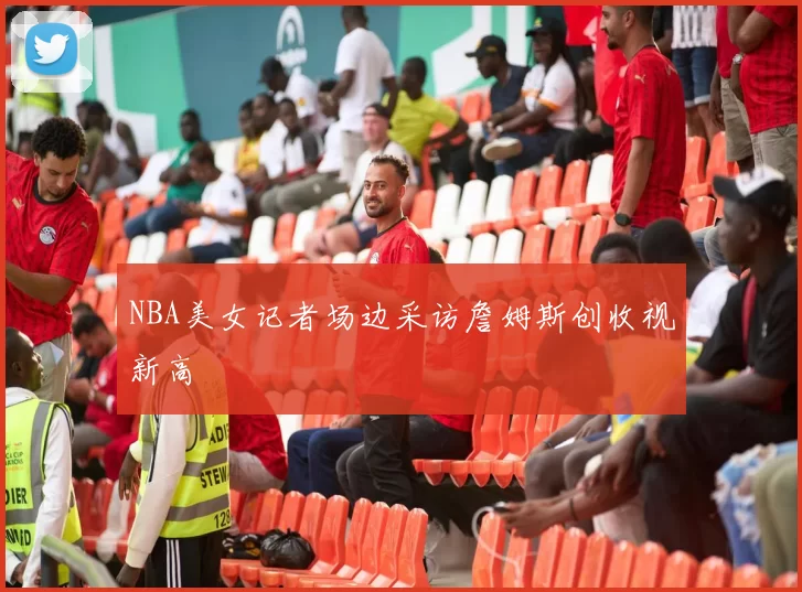 NBA美女记者场边采访詹姆斯创收视新高
