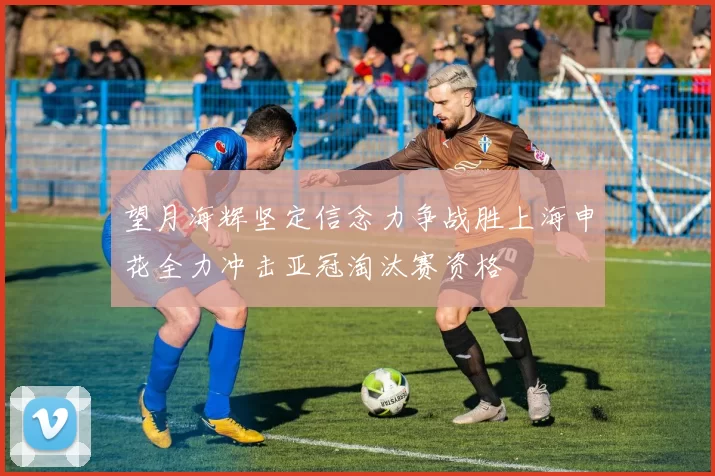 望月海辉坚定信念力争战胜上海申花全力冲击亚冠淘汰赛资格