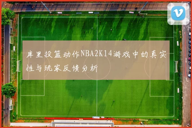 库里投篮动作NBA2K14游戏中的真实性与玩家反馈分析
