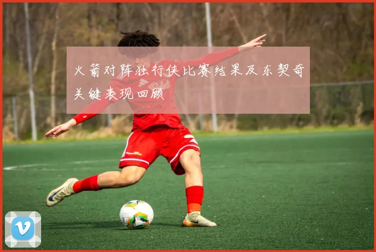 火箭对阵独行侠比赛结果及东契奇关键表现回顾
