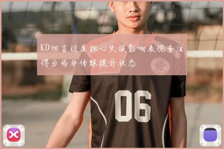 KD坦言过度担心失误影响表现专注得分而非传球提升状态
