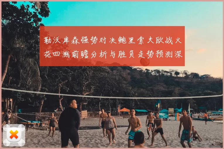 勒沃库森强势对决鲍里索夫欧战火花四溅前瞻分析与胜负走势预测深