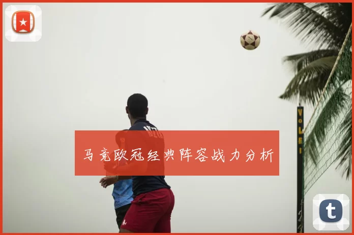 马竞欧冠经典阵容战力分析