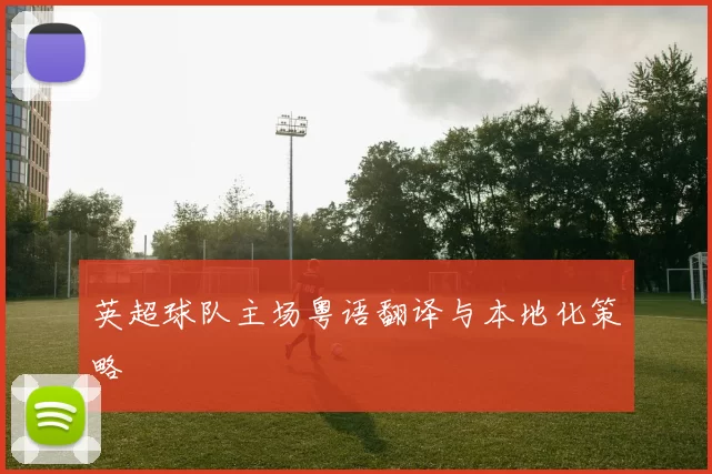 英超球队主场粤语翻译与本地化策略
