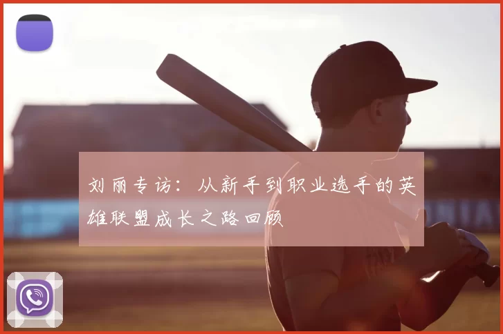 刘丽专访:从新手到职业选手的英雄联盟成长之路回顾